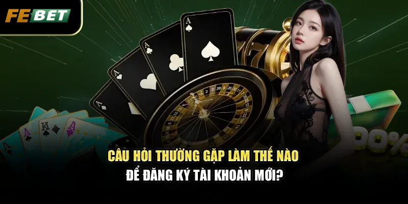 Câu hỏi thường gặp làm thế nào để đăng ký tài khoản mới?