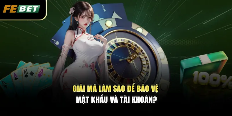 Giải mã làm sao để bảo vệ mật khẩu và tài khoản?