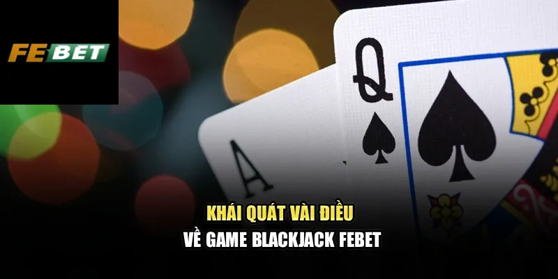 Blackjack Febet – Trải Nghiệm Sòng Bài Đẳng Cấp Châu Âu 1 Khái quát vài điều về game Blackjack Febet