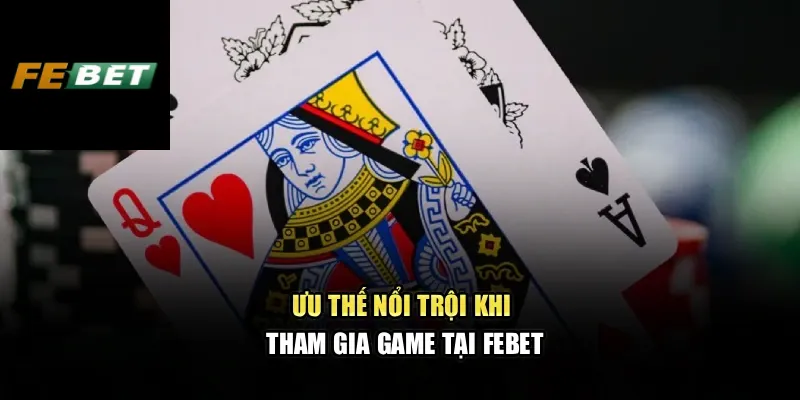 Blackjack Febet – Trải Nghiệm Sòng Bài Đẳng Cấp Châu Âu 2 Ưu thế nổi trội khi tham gia game tại Febet